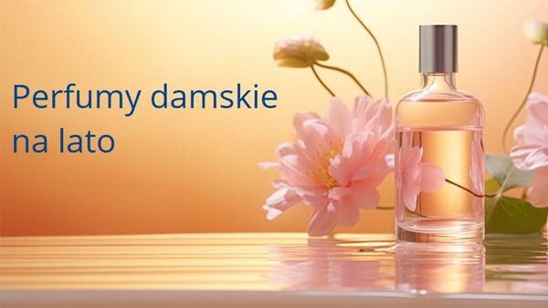 Perfumy damskie na lato - artykuł