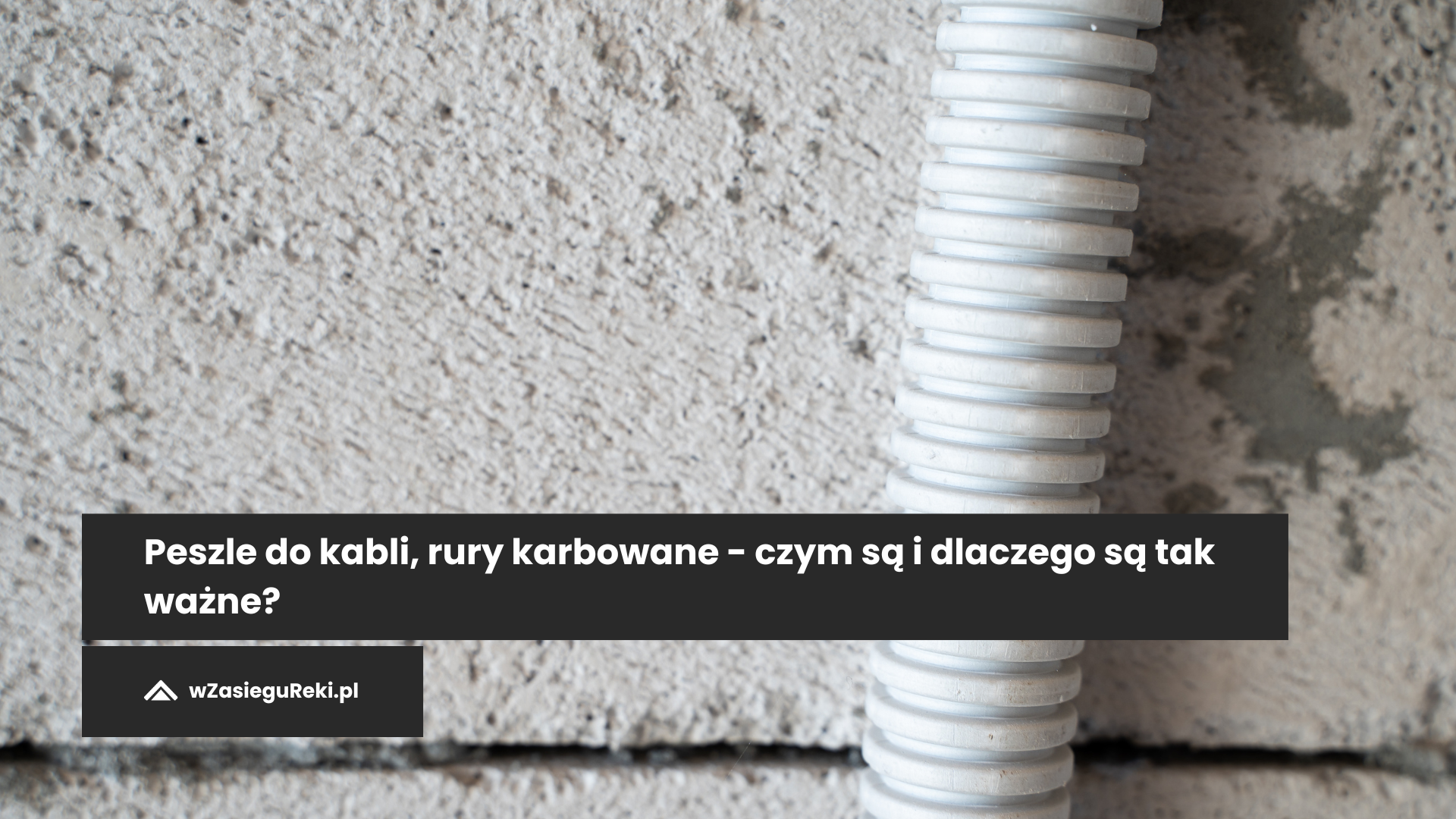 Peszle do kabli, rury karbowane - czym są i dlaczego są tak ważne?