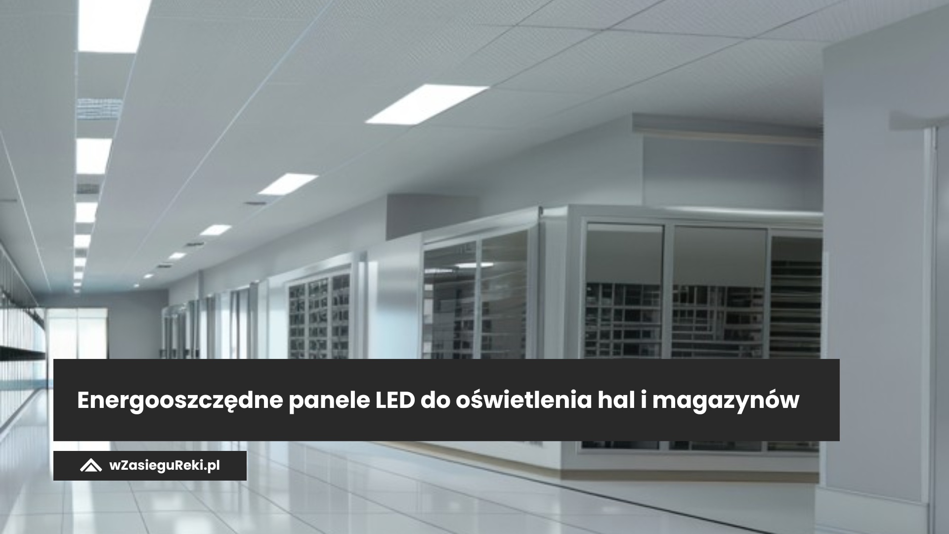 Energooszczędne panele LED do oświetlenia hal i magazynów