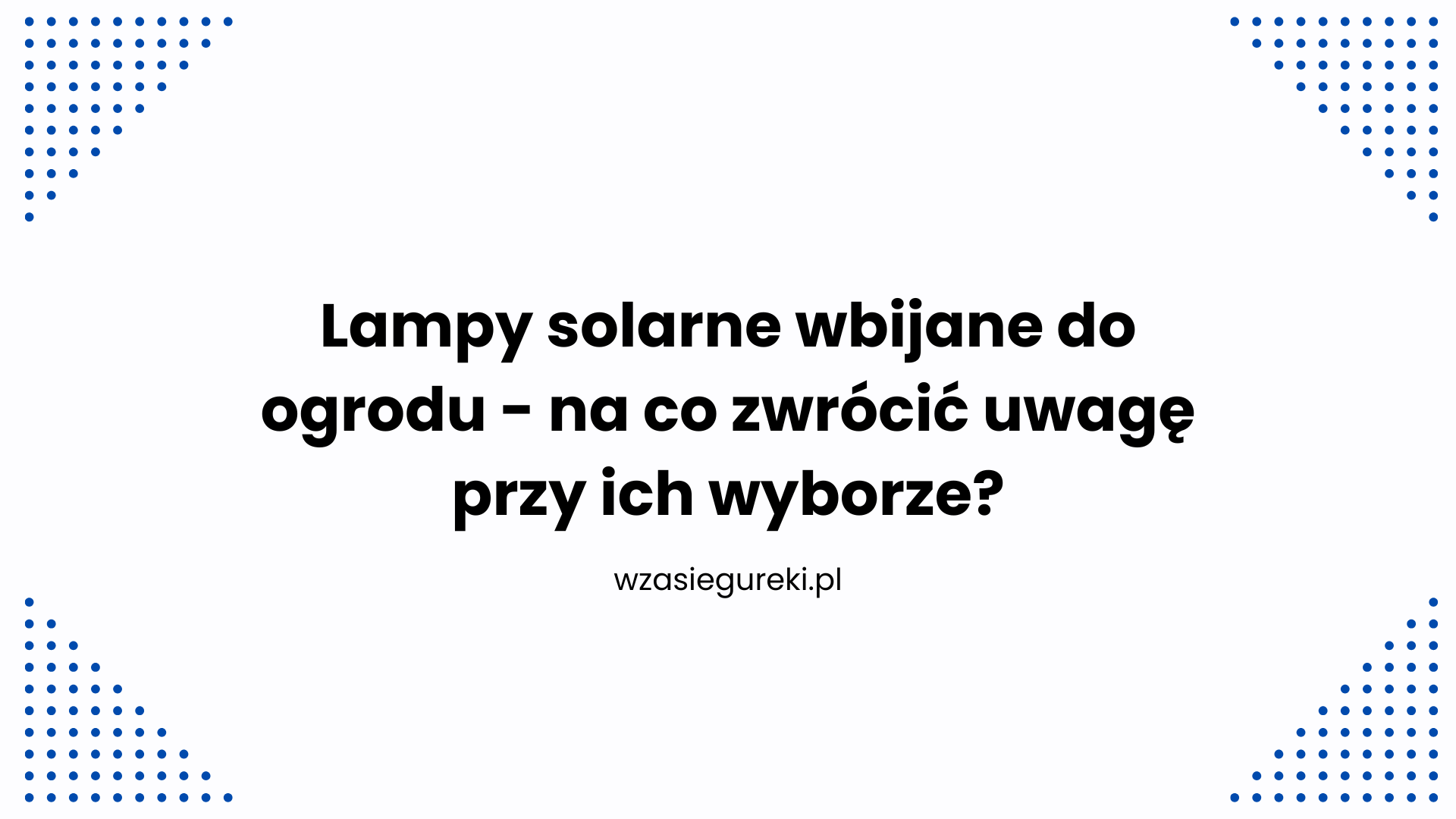 Lampy solarne wbijane do ogrodu - na co zwrócić uwagę przy ich wyborze?
