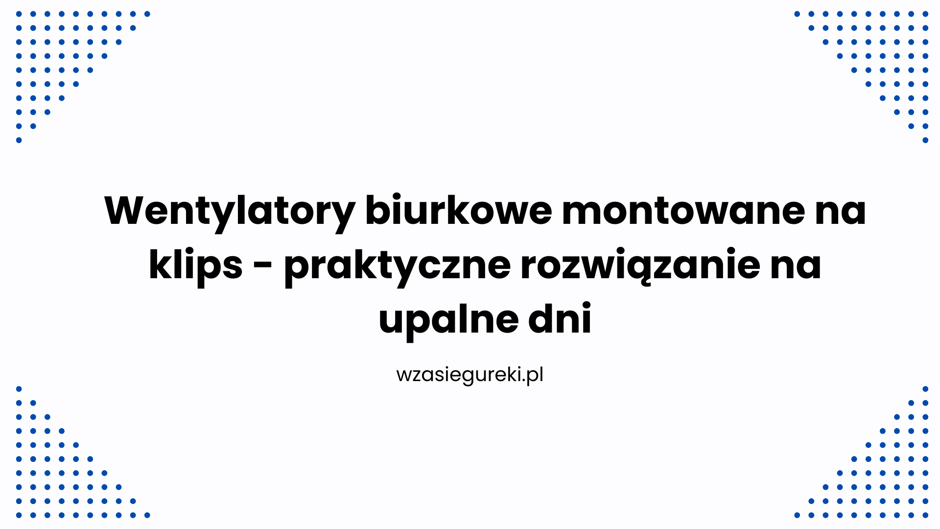 Wentylatory biurkowe montowane na klips - praktyczne rozwiązanie na upalne dni