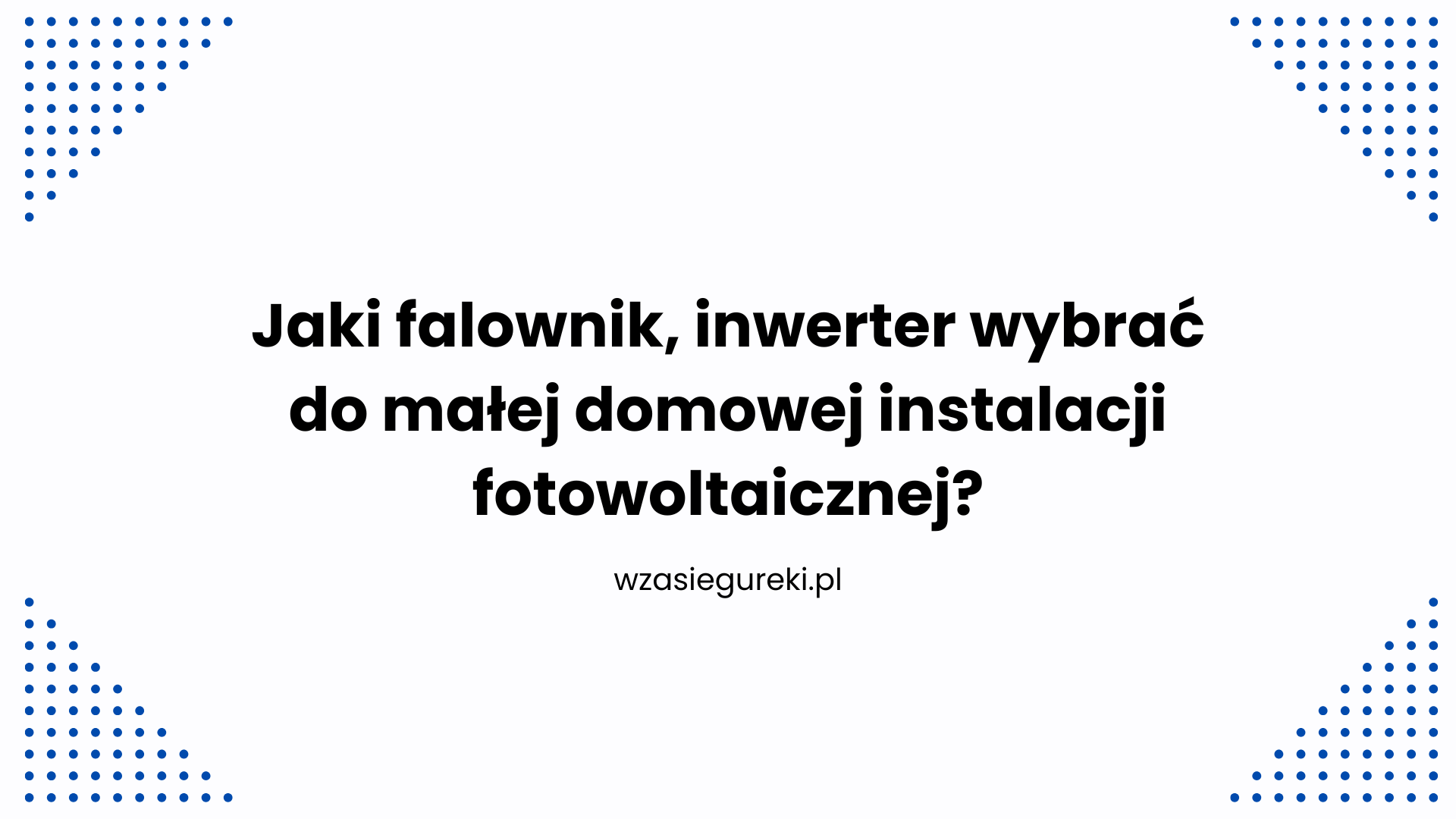 Jaki falownik, inwerter wybrać do małej domowej instalacji fotowoltaicznej