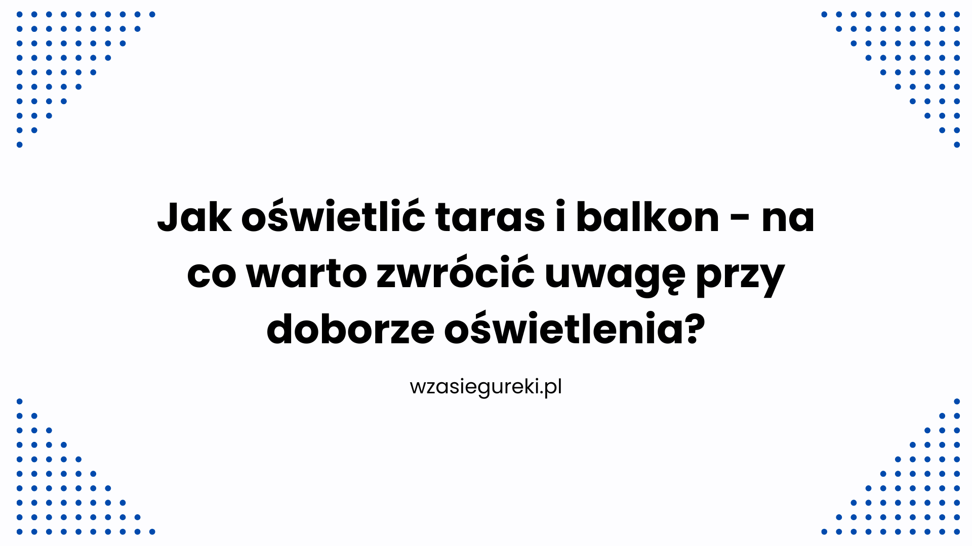 Jak oświetlić taras i balkon - na co warto zwrócić uwagę przy doborze oświetlenia?