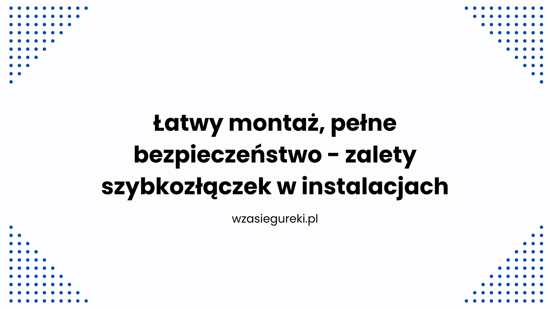 Łatwy montaż, pełne bezpieczeństwo – zalety szybkozłączek w instalacjach elektrycznych