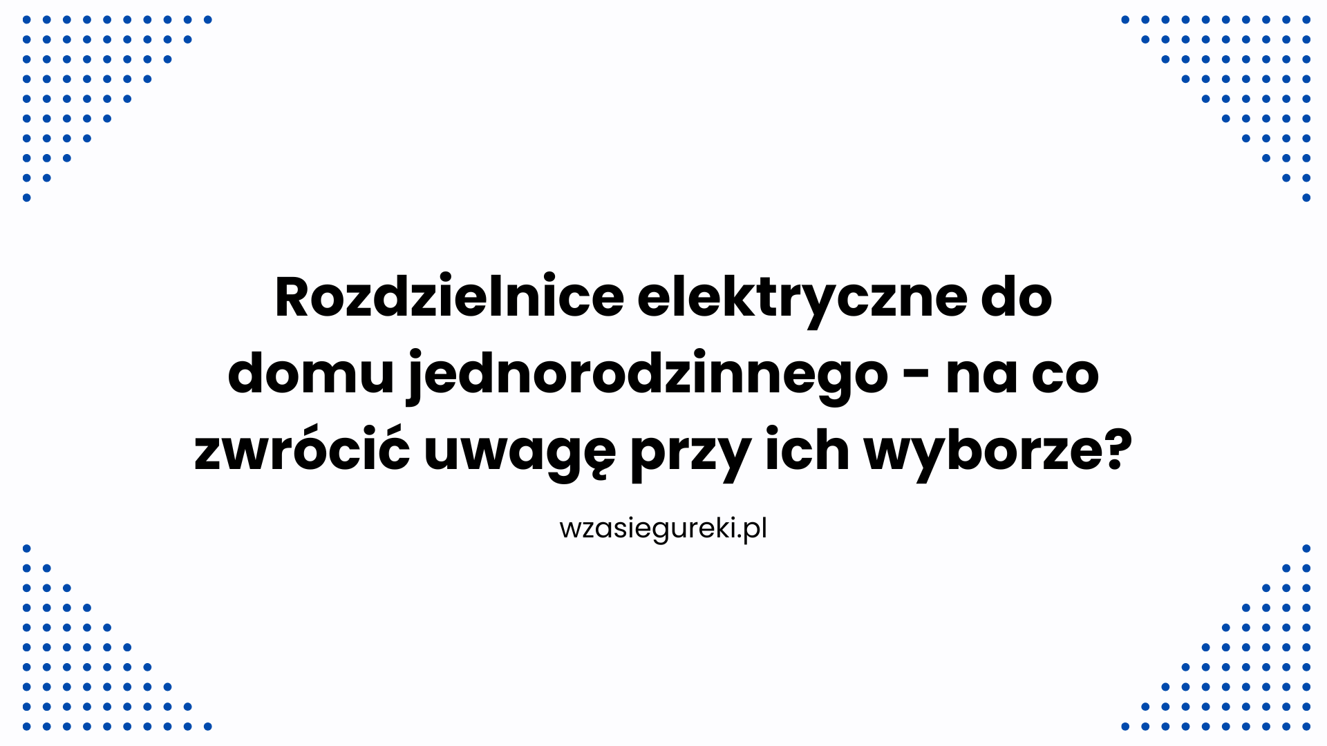 Rozdzielnice elektryczne do domu jednorodzinnego - na co zwrócić uwagę przy ich wyborze?
