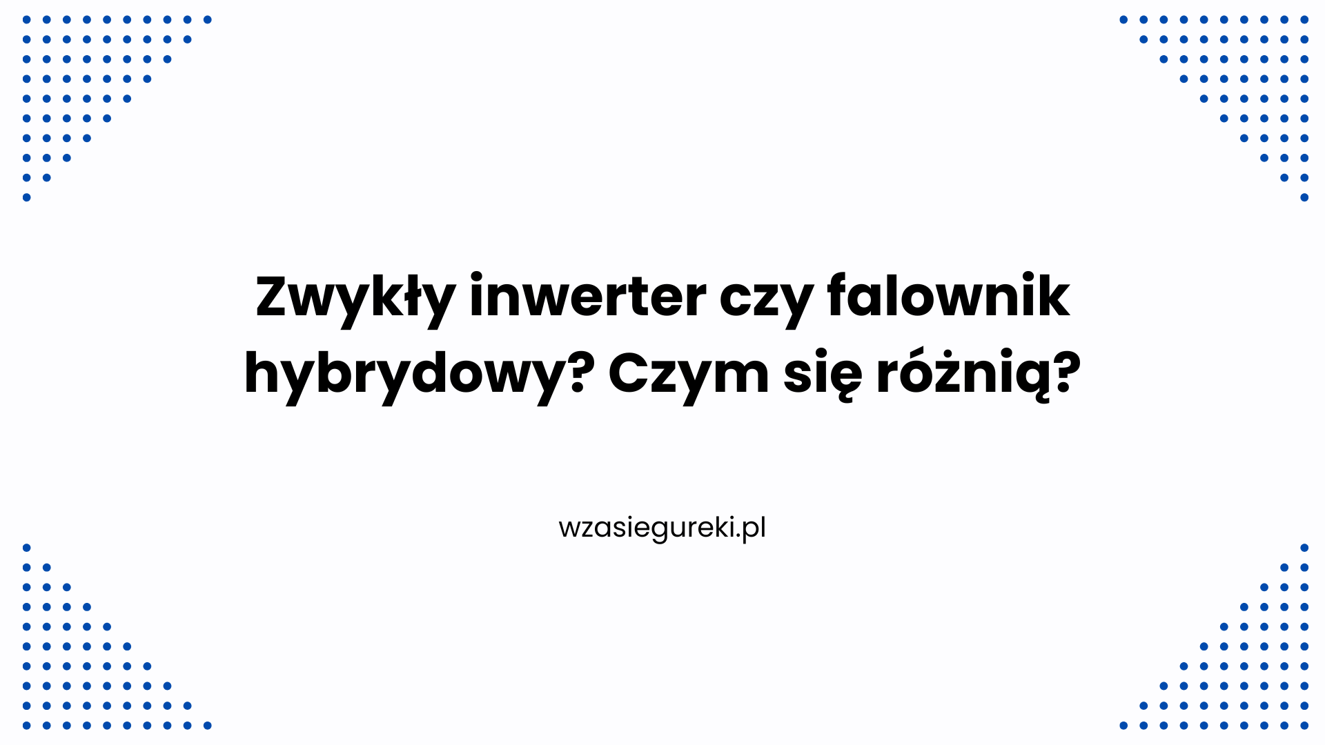 Zwykły inwerter czy falownik hybrydowy? Czym się różnią?