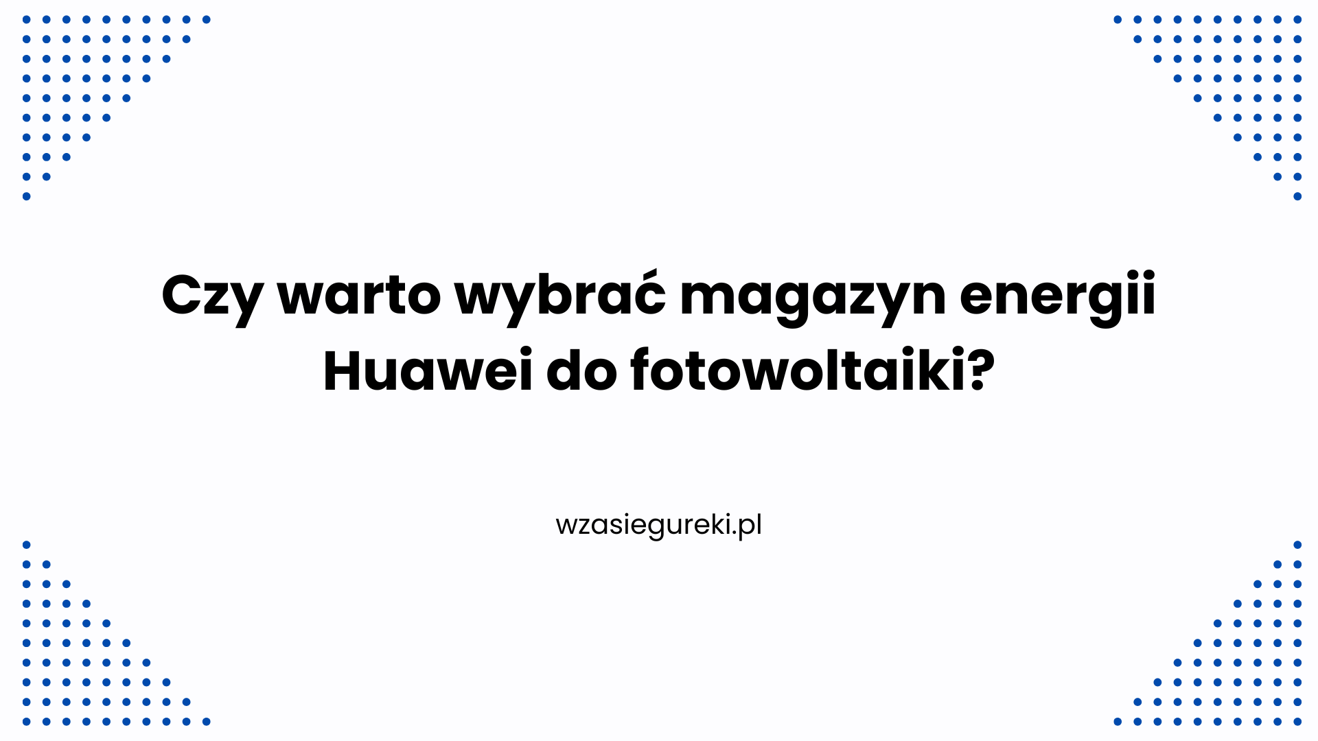 Czy warto wybrać magazyn energii Huawei do fotowoltaiki?