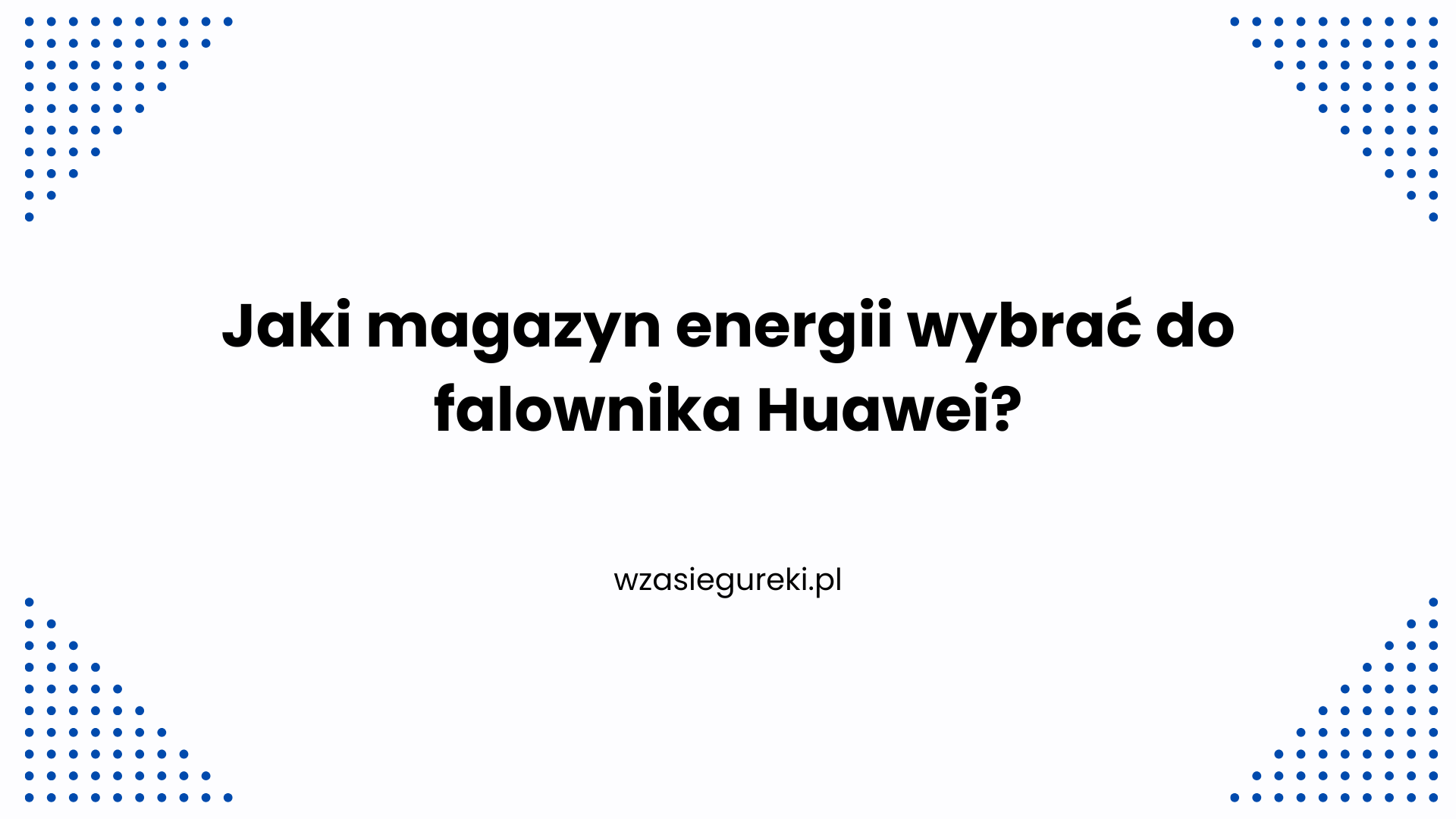Jaki magazyn energii wybrać do falownika Huawei